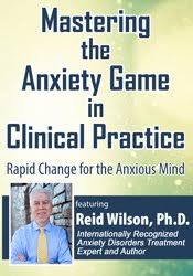 Mastering the Anxiety Game in Clinical Practice: Rapid Change for the Anxious Mind â€“ Reid Wilson