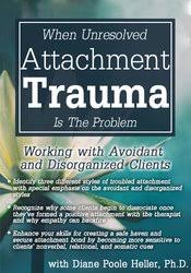 When Unresolved Attachment Trauma Is the Problem: Working with Avoidant and Disorganized Clients â€“ Diane Poole Heller
