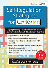 Self-Regulation Strategies for Children: Keeping the Body, Mind & Emotions on Task in Children with Autism, ADHD or Sensory Disorders â€“ Teresa Garland