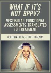 What If It?s Not BPPV? Vestibular Functional Assessments Translated to Treatment â€“ Colleen Sleik
