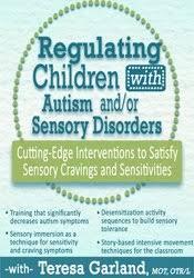 Regulating Children with Autism andor Sensory Disorders: Cutting-Edge Interventions to Satisfy Sensory Cravings and Sensitivities â€“ Teresa Garland