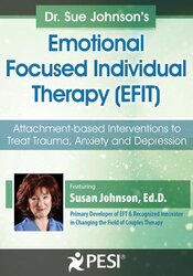 Dr. Sue Johnson?s Emotionally Focused Individual Therapy (EFIT): Attachment-based Interventions to Treat Trauma, Anxiety and Depression