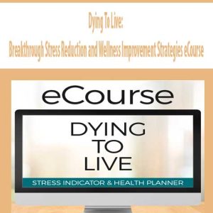 Dying To Live: Breakthrough Stress Reduction and Wellness Improvement Strategies eCourse