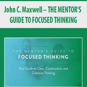 John C. Maxwell â€“ THE MENTOR?S GUIDE TO FOCUSED THINKING