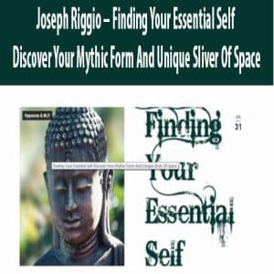 Joseph Riggio â€“ Finding Your Essential Self â€“ Discover Your Mythic Form And Unique Sliver Of Space
