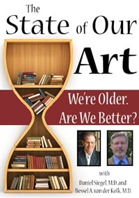 The State of Our Art: We?re Older. Are We Better? – Bessel van der Kolk, Daniel Siegel