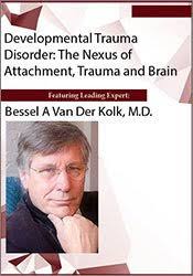 Developmental Trauma Disorder: The Nexus of Attachment, Trauma and Brain â€“ Bessel Van der Kolk