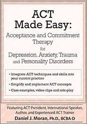 ACT Made Easy: Acceptance and Commitment Therapy for Depression, Anxiety, Trauma and Personality Disorders â€“ Daniel J Moran