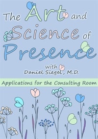 The Art and Science of Presence: Applications for the Consulting Room – Daniel Siegel