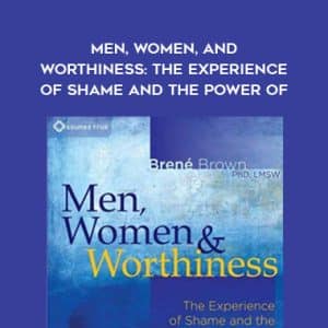 Brene Brown â€“ Men, Women, and Worthiness: The Experience of Shame and the Power of