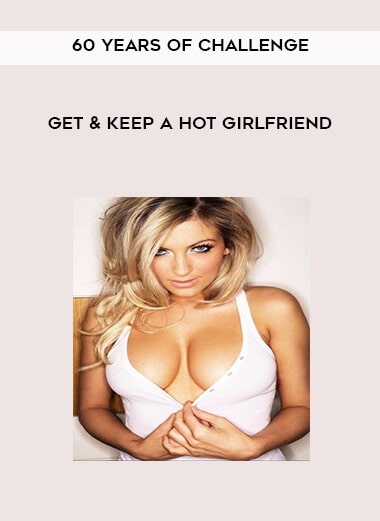 60 Years of Challenge – Get and Keep A HOT Girlfriend
