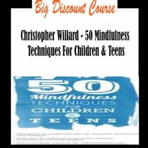 Christopher Willard – 50 Mindfulness Techniques For Children & Teens