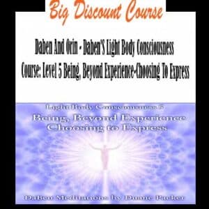 Daben And Orin – Daben’S Light Body Consciousness Course: Level 5 Being, Beyond Experience-Choosing To Express