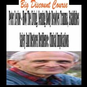 Peter Levine â€“ How The Living, Sensing Body Resolves Trauma, Establishes Safety And Restores Resilience: Clinical Implications