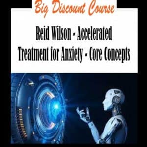 Reid Wilson â€“ Accelerated Treatment for Anxiety â€“ Core Concepts