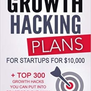 Growth Hacking Plans: How I create Growth Hacking Plans for startups for ,000 + TOP 300 growth hacks you can put into practice right away