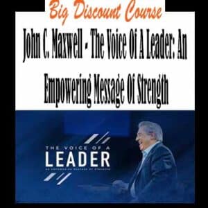 John C. Maxwell â€“ The Voice Of A Leader: An Empowering Message Of Strength