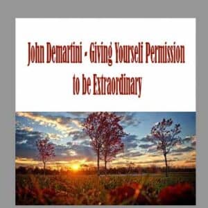 John Demartini â€“ Giving Yourself Permission to be Extraordinary
