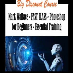 Mark Wallace â€“ FAST CLASS â€“ Photoshop for Beginners â€“ Essential Training
