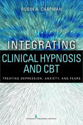 Robin A. Chapman Ã¢â‚¬â€œ Integrating Clinical Hypnosis and CBT Ã¢â‚¬â€œ Treating Depression Ã¢â‚¬â€œ Anxiety and Fears