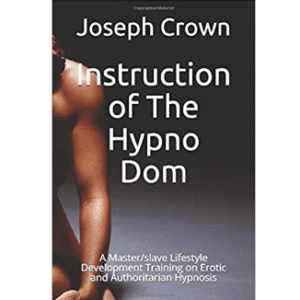 Joseph Crown Ã¢â‚¬â€œ Instruction of The Hypno Dom: A Master/slave Lifestyle Development Training on Erotic and Authoritarian Hypnosis