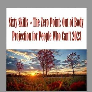 Sixty Skills  â€“ The Zero Point: Out of Body Projection for People Who Canâ€™t 2023