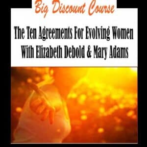 Elizabeth Debold & Mary Adams â€“ The Ten Agreements For Evolving Women