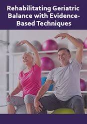 Theresa A. Schmidt Ã¢â‚¬â€œ Rehabilitating Geriatric Balance with Evidence-Based Techniques