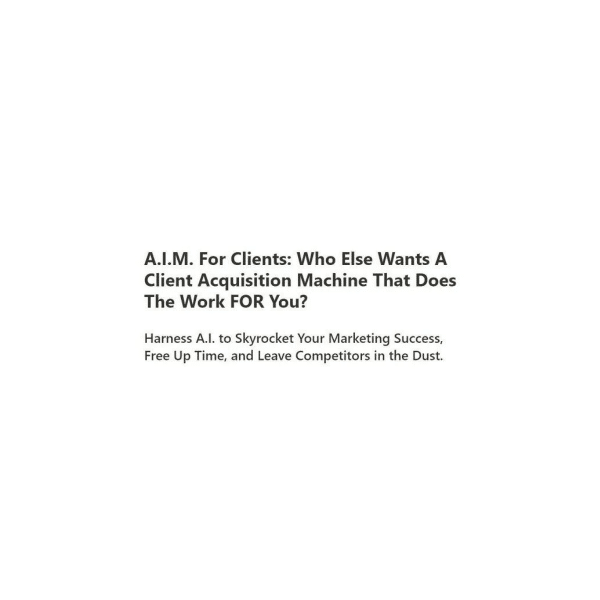 A.I.M. For Clients A Client Acquisition Machine That Does The Work FOR You