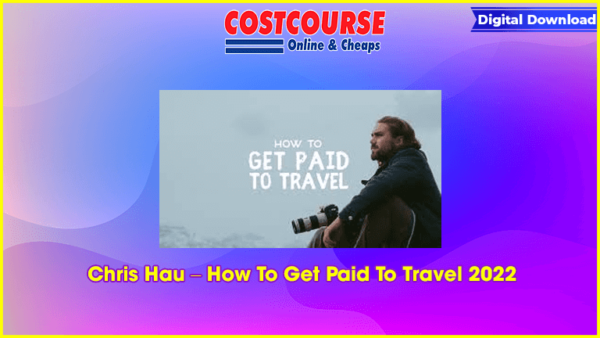 Chris Hau â€“ How To Get Paid To Travel 2022