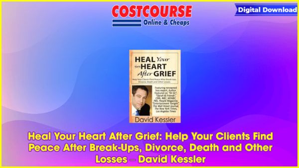 Heal Your Heart After Grief: Help Your Clients Find Peace After Break-Ups, Divorce, Death and Other Losses â€“ David Kessler
