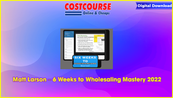 Matt Larson â€“ 6 Weeks to Wholesaling Mastery 2022