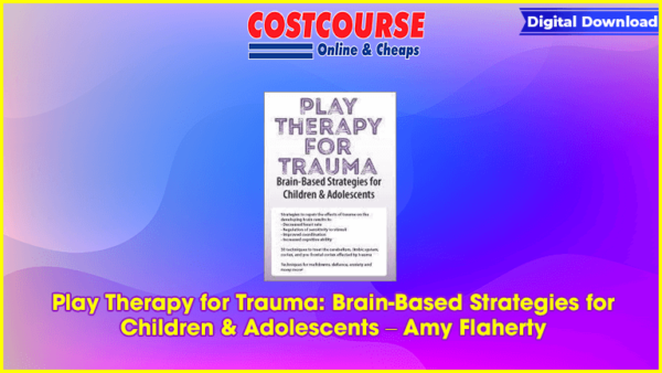 Play Therapy for Trauma: Brain-Based Strategies for Children & Adolescents â€“ Amy Flaherty