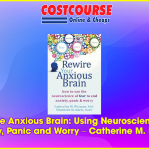 Rewire the Anxious Brain: Using Neuroscience to End Anxiety, Panic and Worry â€“ Catherine M. Pittman