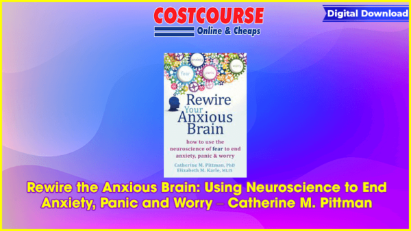 Rewire the Anxious Brain: Using Neuroscience to End Anxiety, Panic and Worry â€“ Catherine M. Pittman