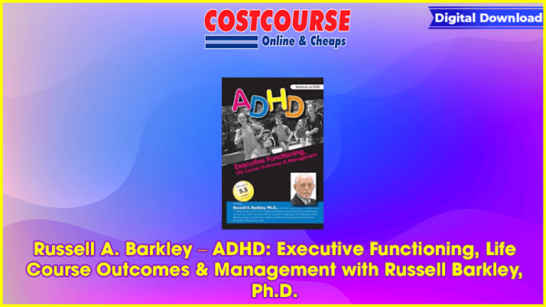 Russell A. Barkley â€“ ADHD: Executive Functioning, Life Course Outcomes & Management with Russell Barkley, Ph.D.
