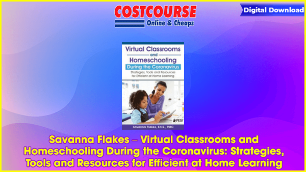 Savanna Flakes â€“ Virtual Classrooms and Homeschooling During the Coronavirus: Strategies, Tools and Resources for Efficient at Home Learning