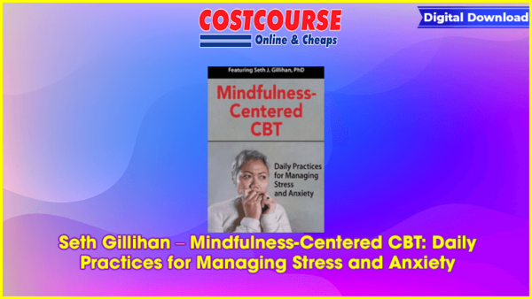 Seth Gillihan â€“ Mindfulness-Centered CBT: Daily Practices for Managing Stress and Anxiety