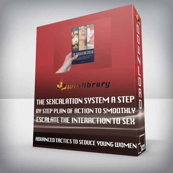 ADVANCED TACTICS TO SEDUCE YOUNG WOMEN â€“ The Sexcalation System A Step by Step Plan of Action to Smoothly Escalate the Interaction to Sex