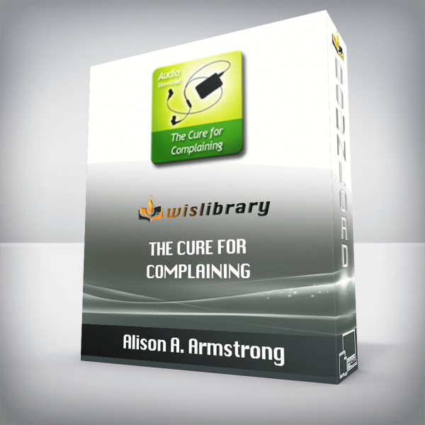 Alison A. Armstrong â€“ The Cure For Complaining