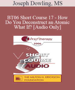 [Audio Only] BT06 Short Course 17 – How Do You Deconstruct an Atomic What If? – Joseph Dowling, MS