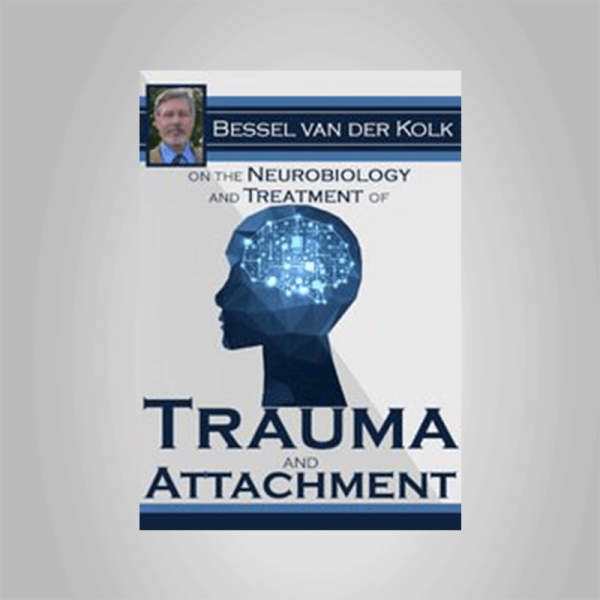Bessel van der Kolk â€“ Bessel van der Kolk on the Neurobiology and Treatment of Trauma and Attachment
