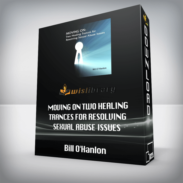 Bill Oâ€™Hanlon â€“ Moving On Two Healing Trances for Resolving Sexual Abuse Issues