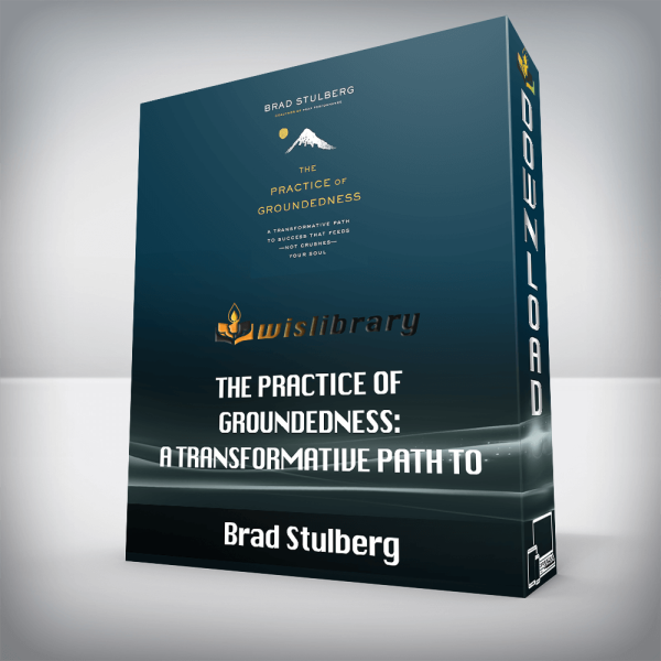 Brad Stulberg â€“ The Practice of Groundedness: A Transformative Path to Success That Feeds â€“ Not Crushes â€“ Your Soul