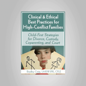 Bradley Craig â€“ Clinical & Ethical Best Practices for High-Conflict Families: Child-First Strategies for Divorce, Custody, Coparenting, and Court
