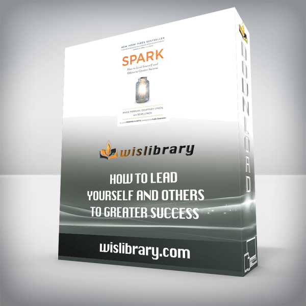 Spark: How to Lead Yourself and Others to Greater Success