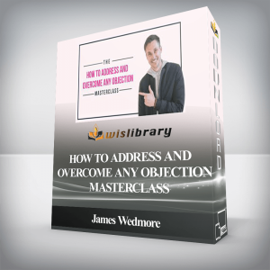 James Wedmore â€“ How to Address and Overcome Any Objection Masterclass