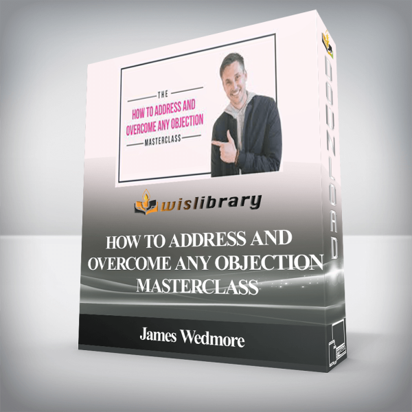 James Wedmore â€“ How to Address and Overcome Any Objection Masterclass