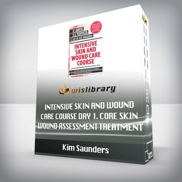 Kim Saunders â€“ Intensive Skin and Wound Care Course Day 1. Core Skin Wound Assessment Treatment
