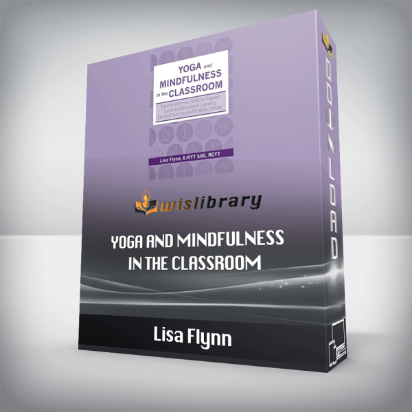 Lisa Flynn â€“ Yoga and Mindfulness in the Classroom â€“ Trauma-Informed Tools to Support Social and Emotional Learning, Student Success and Positive Climate